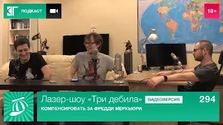 Лазер-шоу «Три дебила». Выпуск 294: Компенсировать за Фредди Меркьюри