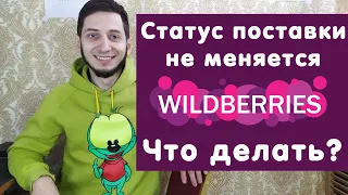 Статус поставки на Вайлдберриз не меняется, Что делать с поставкой Wildberries?