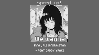 - we wanna - speed up { INNA , ALEXANDRA STAN+ FEAT DADDY YANKE }