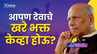 आपण देवाचे खरे भक्त केव्हा होऊ? - Satguru Shri Wamanrao Pai