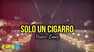 SOLO UN CIGARRO - Pastor López (Video Letra)