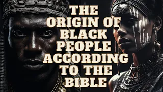 THE ORIGIN OF THE AFRICAN PEOPLE ACCORDING TO THE BIBLE!!!