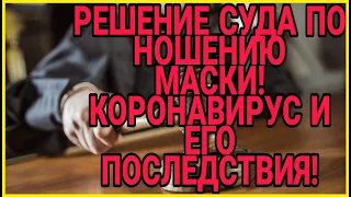 РЕШЕНИЕ СУДА ПО НОШЕНИЮ МАСКИ! КОРОНАВИРУС И ЕГО ПОСЛЕДСТВИЯ!