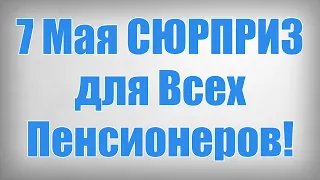 7 Мая СЮРПРИЗ для Всех Пенсионеров!