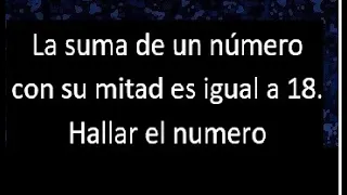 La suma de un numero con su mitad es igual a 18 . Hallar , expresar en ecuacion matematica