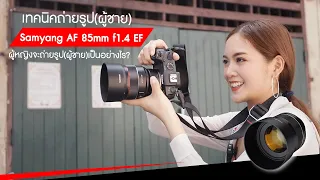 เทคนิคถ่ายรูปผู้ชาย ผู้หญิงจะถ่ายรูปเป็นอย่างไร? | ทดลองเลนส์ SAMYANG AF 85mm f1.4 EF