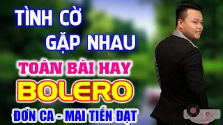 Tình Cờ Gặp Nhau 🎼 Em Là Con Thuyền Cô Đơn - LK Bolero Chọn Lọc Hay Nhất Hiện Nay Phối Toàn Bài Hay