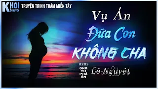 VỤ ÁN ĐỨA CON KHÔNG CHA - TÁC GIẢ: LÊ NGUYỆT | SERIES ÔNG TƯ PHÁ ÁN | GIỌNG ĐỌC : ANH KHÔI