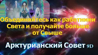 Объединяйтесь как работники Света и получайте больше от Свыше- Арктурианский Совет 9D