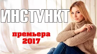 ПРЕМЬЕРА 2017 крутанула всех [ ИНСТИНКТ ] Русские мелодрамы 2017 новинки