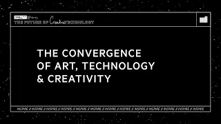 INSPIRE | The Convergence of Art, Technology & Creativity | The Future of Creative Technology