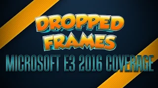 Dropped Frames - E3 2016 - MICROSOFT CONFERENCE