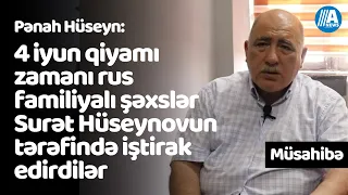 4 iyun qiyamı zamanı rus familyalı şəxslər Surət Hüseynovun tərəfində iştirak edirdilər-Pənah Hüseyn