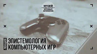 Лекция «Эпистемология компьютерных игр»