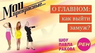 МОИ ПРЕКРАСНЫЕ... Павел Раков. Выпуск 8 «Как выйти замуж»