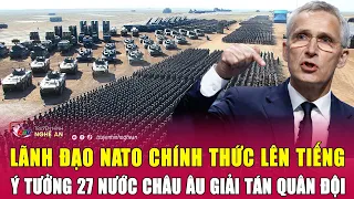 Thời sự quốc tế: Lãnh đạo NATO chính thức lên tiếng ý tưởng 27 nước châu Âu giải tán quân đội