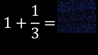 1 mas 1/3 , suma de un numero entero mas una fraccion 1+1/3