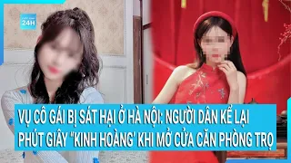 Vụ cô gái bị sát hại ở Hà Nội: Người dân kể lại phút giây “kinh hoàng’ khi mở cửa căn phòng trọ