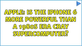 Apple: Is the iPhone 6 more powerful than a 1980s era Cray supercomputer?