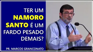 Ter um namoro santo é um fardo pesado demais? - Pr. Marcos Granconato