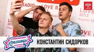 Константин Сидорков в гостях у Красавцев Love Radio 27.07.2018
