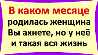 В каком месяце родилась женщина, Вы ахнете, но у неё и такая вся жизнь