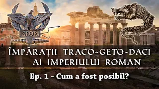 Împărații Traco Geto Daci ai Imperiului Roman. Ep.1 - Cum a fost posibil?