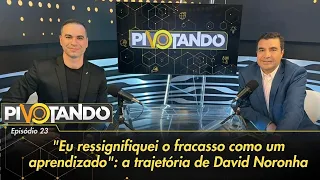 "Eu ressignifiquei o fracasso como um aprendizado": a trajetória de David Noronha | Pivotando #23