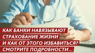 КАК БАНКИ НАВЯЗЫВАЮТ УСЛУГУ – СТРАХОВАНИЕ ЖИЗНИ И КАК ОТ ЭТОГО ИЗБАВИТЬСЯ? СМОТРИТЕ ПОДРОБНОСТИ….