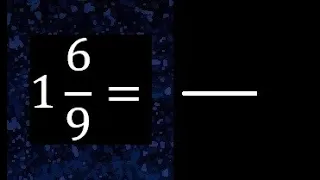 1 6/9 a fraccion impropia, convertir fracciones mixtas a impropia , 1 and 6/9 as a improper fraction