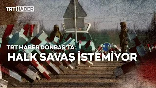 TRT Haber Donbas'ta: Halk savaş istemiyor