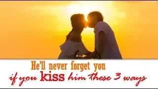 He’ll never forget you if you kiss him these 3 ways