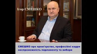 Смешко про прем'єрство, професійні кадри для Уряду нацпорятунку, неспроможність парламенту та вибори