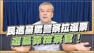 '22.08.23【觀點│小董真心話】民進黨罵警察拉選票，選贏靠檢察官