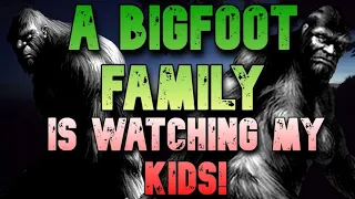 A BIGFOOT FAMILY IS WATCHING MY KIDS!
