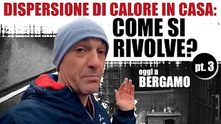 DISPERSIONE DI CALORE IN CASA: Come si risolve? Siamo a Bergamo. PT. 3