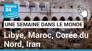 Une semaine dans le monde : Libye, Maroc, Corée du Nord, Iran • FRANCE 24