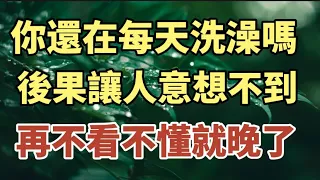 你還在每天洗澡嗎？醫生提醒：10個老人，9個都洗錯了！不想老了一身病纏身，你就趕緊看看！#中老年心語 #養老 #幸福#人生 #讀書 #晚年幸福 #佛