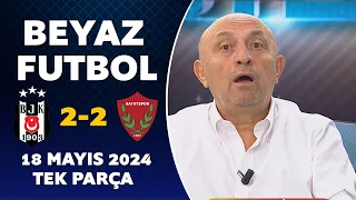 Beyaz Futbol 18 Mayıs 2024 Tek Parça / Beşiktaş 2-2 Hatayspor