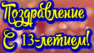 Поздравление с 13-летием! Новинка! Прекрасное видео поздравление! СУПЕР ПОЗДРАВЛЕНИЕ!