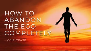 HOW TO ABANDON THE EGO COMPLETELY - Kyle Cease