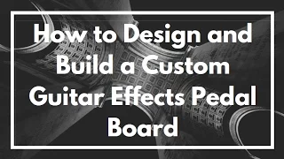 How to Design, Build and Make a Custom Guitar Effects Pedal Board