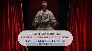 Правители-идиоты: президент Эквадора со справкой, вампир-безумец Георг III и прочие