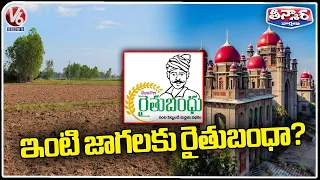 High Court Serious On Govt For Giving Rythu Bandhu To Plots | V6 Teenmaar