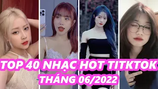 TOP 40 BÀI NHẠC HOT NHẤT TIKTOK THÁNG 06/2022 - HOT TIKTOK