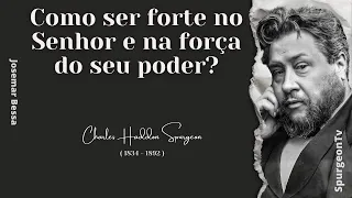 Como ser forte no Senhor e na força do seu poder?  | C. H. Spurgeon ( 1834 - 1892 )