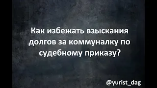 Как избежать взыскания долга за коммунальные услуги по судебному приказу?