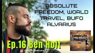 Ep.16 Ben Holt- Experiencing absolute freedom, World Travel, Bufo Alvarius (5 meo DMT), Purpose.