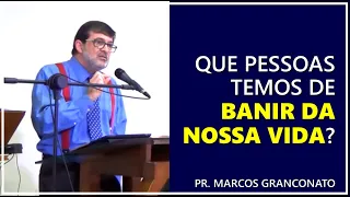 Que pessoas temos de banir da nossa vida? - Pr. Marcos Granconato