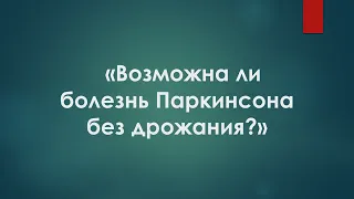 ТАЮПОВА Г.Н. Возможна ли болезнь Паркинсона без дрожания?